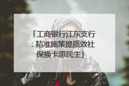 工商银行江东支行：精准施策提质效社保换卡惠民生