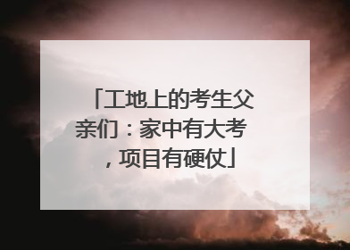 工地上的考生父亲们：家中有大考，项目有硬仗