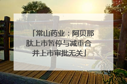 常山药业：阿贝那肽上市暂停与减重合并上市审批无关