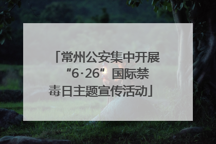 常州公安集中开展“6･26”国际禁毒日主题宣传活动