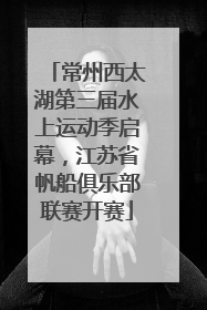 常州西太湖第三届水上运动季启幕，江苏省帆船俱乐部联赛开赛