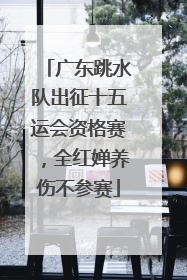 广东跳水队出征十五运会资格赛，全红婵养伤不参赛