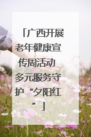 广西开展老年健康宣传周活动 多元服务守护“夕阳红”