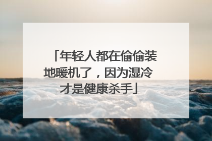 年轻人都在偷偷装地暖机了，因为湿冷才是健康杀手