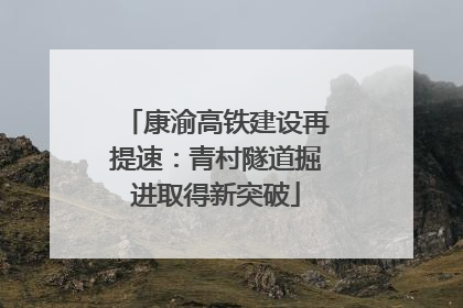 康渝高铁建设再提速：青村隧道掘进取得新突破