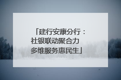 建行安康分行：社银联动聚合力 多维服务惠民生
