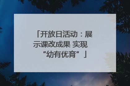 开放日活动：展示课改成果 实现“幼有优育”