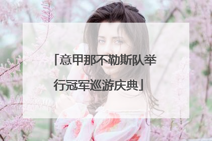 意甲那不勒斯队举行冠军巡游庆典
