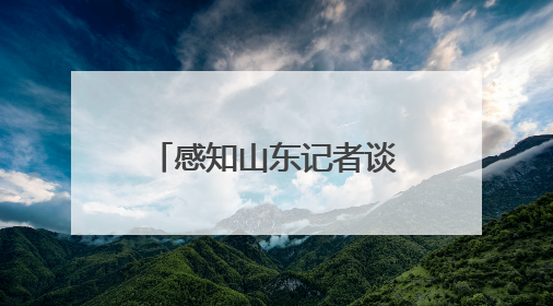 感知山东记者谈｜“典”亮齐鲁 以法治之力护航民生与营商环境