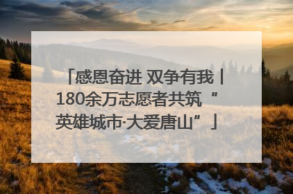 感恩奋进 双争有我丨180余万志愿者共筑“英雄城市·大爱唐山”