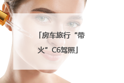 房车旅行“带火”C6驾照