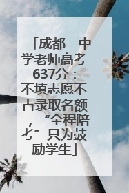 成都一中学老师高考637分：不填志愿不占录取名额，“全程陪考”只为鼓励学生