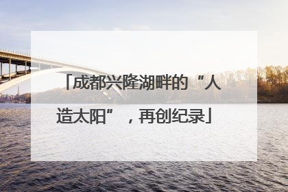 成都兴隆湖畔的“人造太阳”，再创纪录