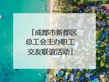 成都市新都区总工会主办职工交友联谊活动