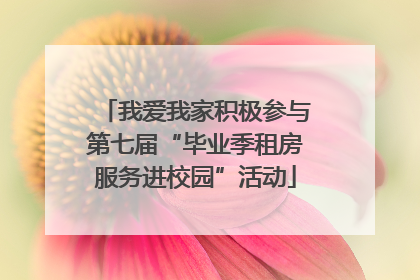 我爱我家积极参与第七届“毕业季租房服务进校园”活动