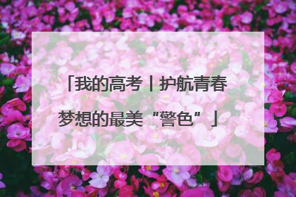 我的高考丨护航青春梦想的最美“警色”