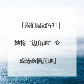 我们是冠军㉓｜她将“边角地”变成诗意栖居地