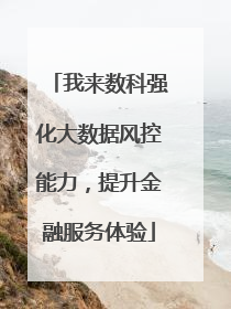 我来数科强化大数据风控能力，提升金融服务体验