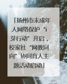 扬州市未成年人网络保护“i芽行动”开启，校家社“网教同向”协同育人主题活动启动