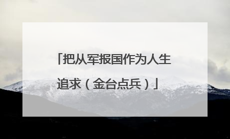 把从军报国作为人生追求（金台点兵）