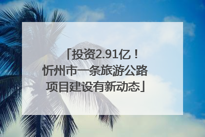 投资2.91亿！忻州市一条旅游公路项目建设有新动态