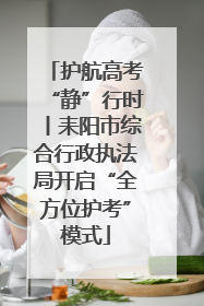 护航高考“静”行时丨耒阳市综合行政执法局开启“全方位护考”模式