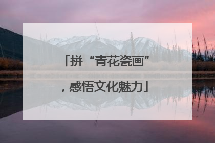 拼“青花瓷画”，感悟文化魅力