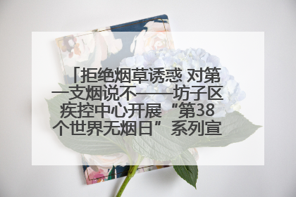 拒绝烟草诱惑 对第一支烟说不——坊子区疾控中心开展“第38个世界无烟日”系列宣传义诊活动