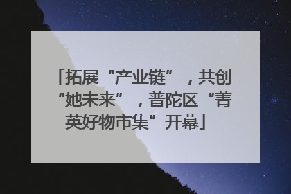 拓展“产业链”，共创“她未来”，普陀区“菁英好物市集”开幕