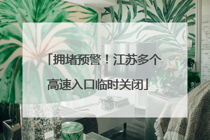 拥堵预警！江苏多个高速入口临时关闭