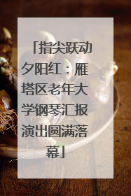 指尖跃动夕阳红：雁塔区老年大学钢琴汇报演出圆满落幕