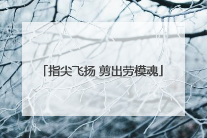 指尖飞扬 剪出劳模魂