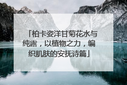柏卡姿洋甘菊花水与纯露，以植物之力，编织肌肤的安抚诗篇