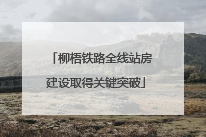 柳梧铁路全线站房建设取得关键突破