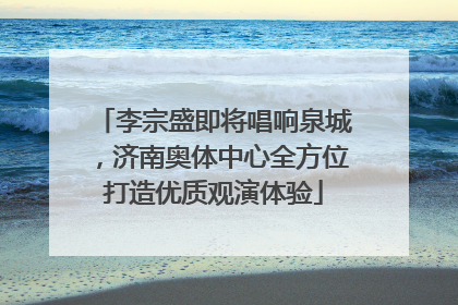 李宗盛即将唱响泉城，济南奥体中心全方位打造优质观演体验