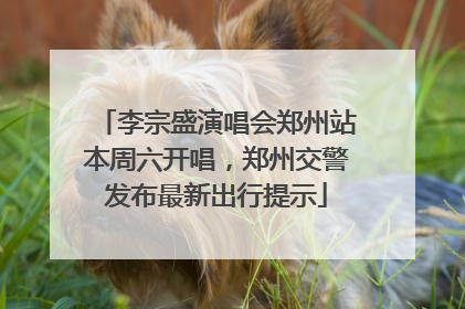 李宗盛演唱会郑州站本周六开唱，郑州交警发布最新出行提示