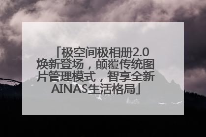 极空间极相册2.0焕新登场，颠覆传统图片管理模式，智享全新AINAS生活格局