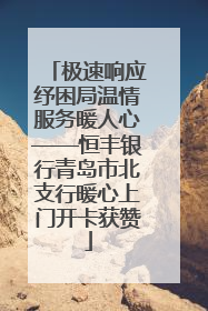 极速响应纾困局温情服务暖人心——恒丰银行青岛市北支行暖心上门开卡获赞