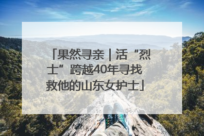 果然寻亲｜活“烈士”跨越40年寻找救他的山东女护士