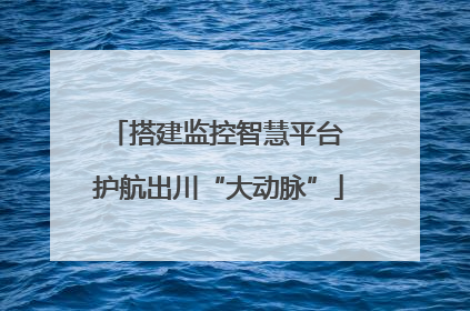 搭建监控智慧平台 护航出川“大动脉”