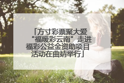 方寸彩票聚大爱 “福暖彩云南”走进福彩公益金资助项目活动在曲靖举行