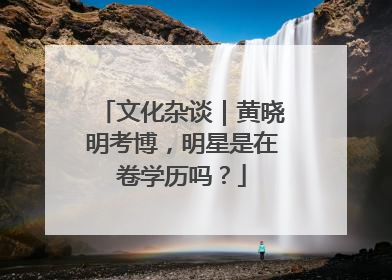文化杂谈｜黄晓明考博，明星是在卷学历吗？