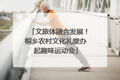 文旅体融合发展！桐乡农村文化礼堂办起趣味运动会