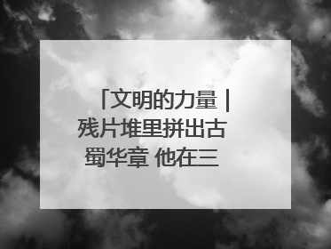 文明的力量｜残片堆里拼出古蜀华章 他在三星堆修文物