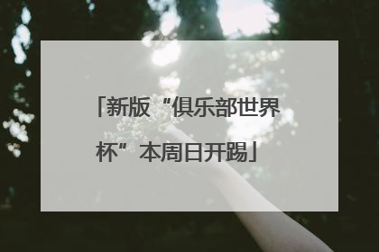 新版“俱乐部世界杯”本周日开踢