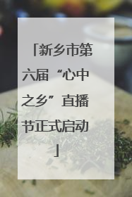 新乡市第六届“心中之乡”直播节正式启动