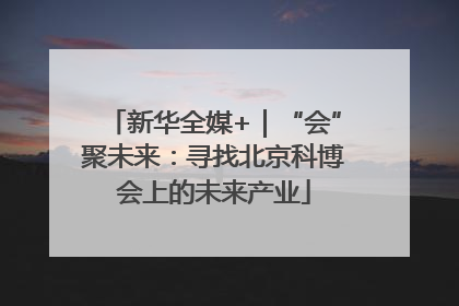 新华全媒+｜“会”聚未来：寻找北京科博会上的未来产业