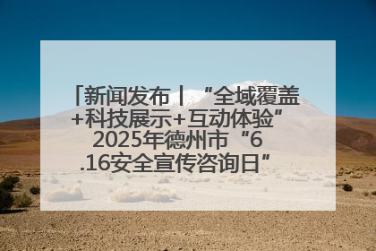 新闻发布丨“全域覆盖+科技展示+互动体验” 2025年德州市“6.16安全宣传咨询日”活动亮点纷呈