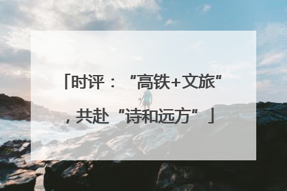 时评：“高铁+文旅”，共赴“诗和远方”
