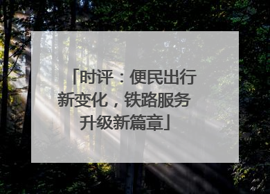 时评：便民出行新变化，铁路服务升级新篇章